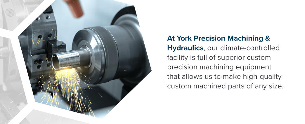 At York Precision Machining & Hydraulics, our climate-controlled facility is full of superior custom precision machining equipment that allows us to make high-quality custom machined parts of any size.